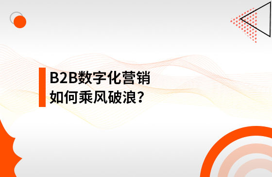 B2B數(shù)字化營銷如何乘風(fēng)破浪？